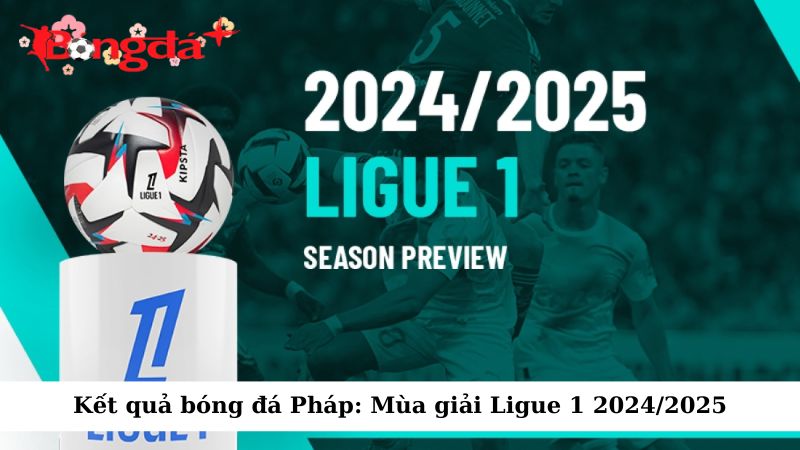 Tham khảo bảng kết quả bóng đá Pháp: Mùa giải Ligue 1 2024/2025